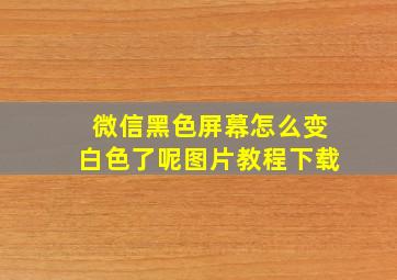 微信黑色屏幕怎么变白色了呢图片教程下载