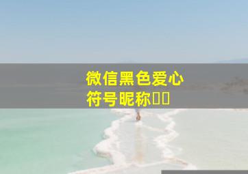 微信黑色爱心符号昵称ᥫᩣ