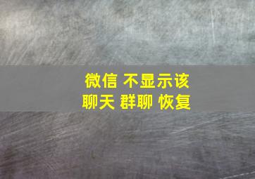 微信 不显示该聊天 群聊 恢复