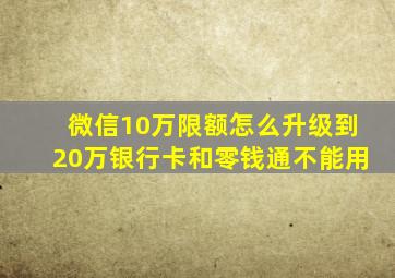 微信10万限额怎么升级到20万银行卡和零钱通不能用