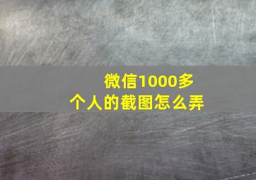 微信1000多个人的截图怎么弄