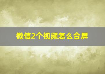 微信2个视频怎么合屏