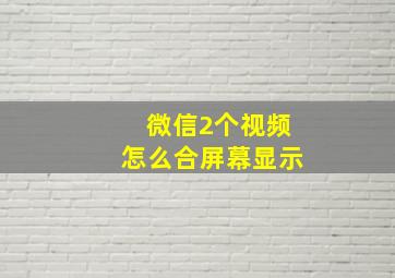 微信2个视频怎么合屏幕显示