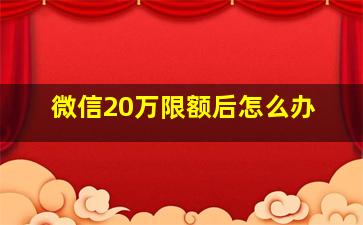 微信20万限额后怎么办