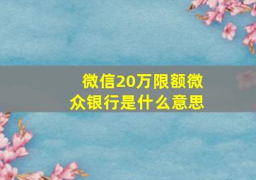 微信20万限额微众银行是什么意思