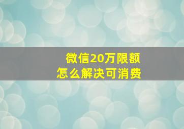 微信20万限额怎么解决可消费