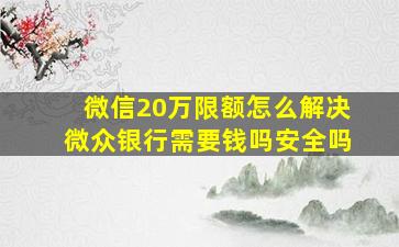 微信20万限额怎么解决微众银行需要钱吗安全吗