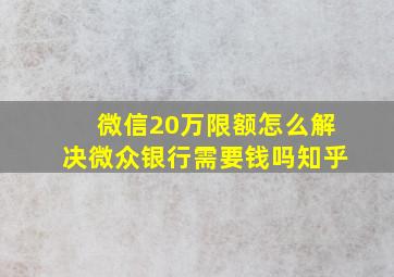 微信20万限额怎么解决微众银行需要钱吗知乎