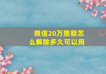 微信20万限额怎么解除多久可以用