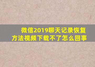 微信2019聊天记录恢复方法视频下载不了怎么回事