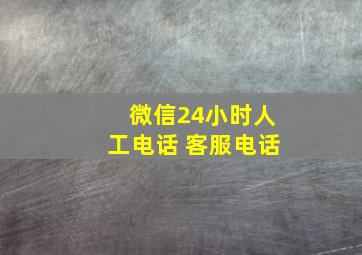 微信24小时人工电话 客服电话