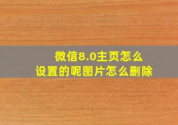 微信8.0主页怎么设置的呢图片怎么删除