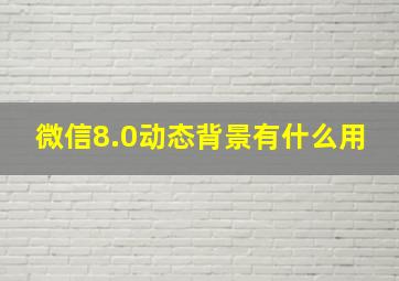 微信8.0动态背景有什么用