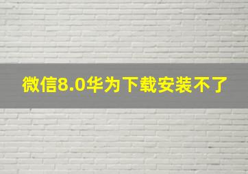 微信8.0华为下载安装不了