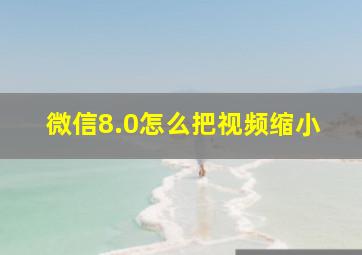 微信8.0怎么把视频缩小