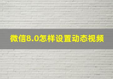 微信8.0怎样设置动态视频