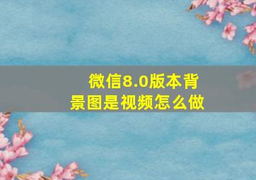 微信8.0版本背景图是视频怎么做