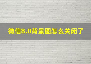 微信8.0背景图怎么关闭了