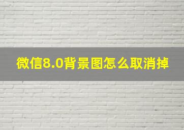 微信8.0背景图怎么取消掉