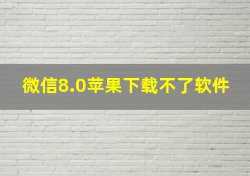 微信8.0苹果下载不了软件