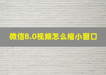 微信8.0视频怎么缩小窗口