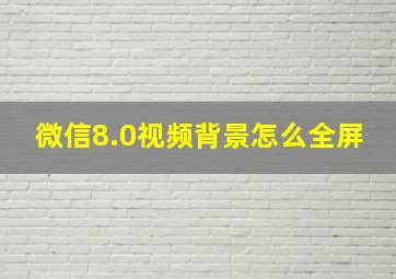 微信8.0视频背景怎么全屏