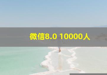 微信8.0 10000人