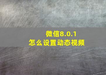 微信8.0.1怎么设置动态视频