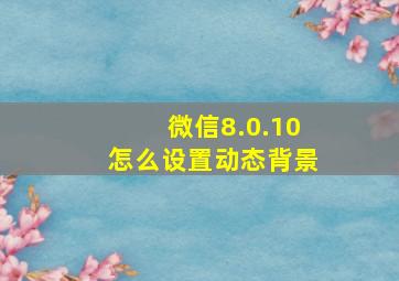 微信8.0.10怎么设置动态背景