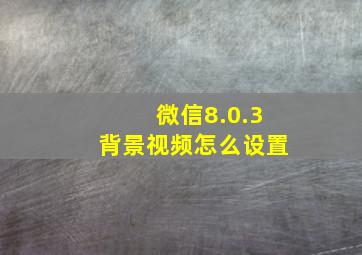 微信8.0.3背景视频怎么设置