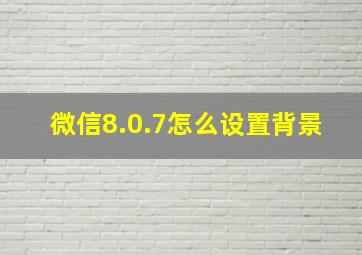 微信8.0.7怎么设置背景