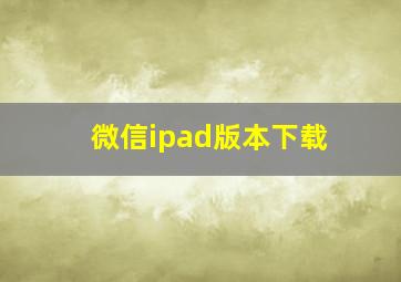 微信ipad版本下载