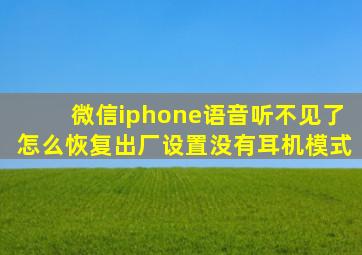 微信iphone语音听不见了怎么恢复出厂设置没有耳机模式