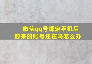 微信qq号绑定手机后原来的账号还在吗怎么办