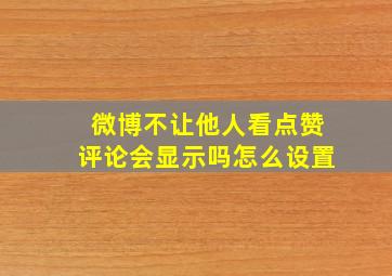 微博不让他人看点赞评论会显示吗怎么设置