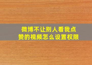 微博不让别人看我点赞的视频怎么设置权限