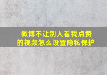 微博不让别人看我点赞的视频怎么设置隐私保护