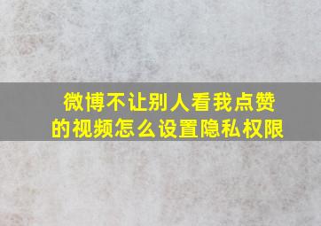 微博不让别人看我点赞的视频怎么设置隐私权限