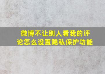 微博不让别人看我的评论怎么设置隐私保护功能