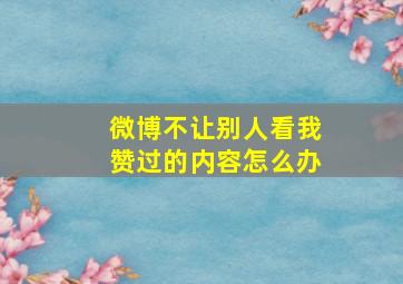 微博不让别人看我赞过的内容怎么办