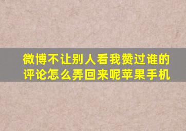 微博不让别人看我赞过谁的评论怎么弄回来呢苹果手机