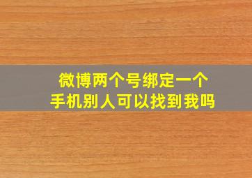 微博两个号绑定一个手机别人可以找到我吗