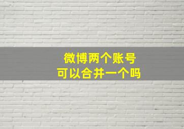 微博两个账号可以合并一个吗