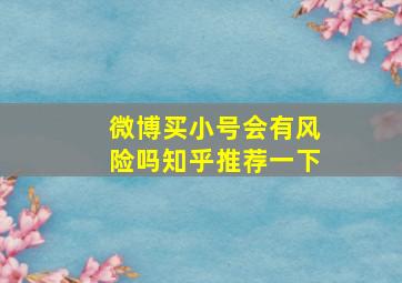 微博买小号会有风险吗知乎推荐一下