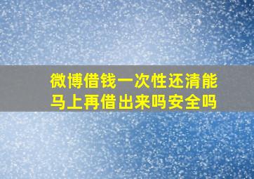 微博借钱一次性还清能马上再借出来吗安全吗