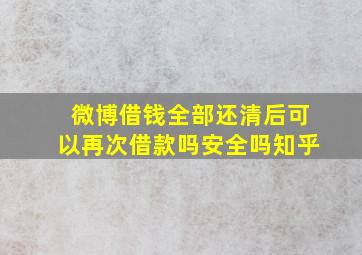 微博借钱全部还清后可以再次借款吗安全吗知乎