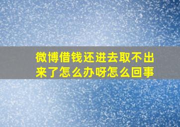 微博借钱还进去取不出来了怎么办呀怎么回事