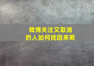 微博关注又取消的人如何找回来呢