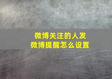 微博关注的人发微博提醒怎么设置