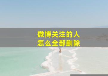 微博关注的人怎么全部删除